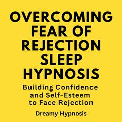 Overcoming Fear of Rejection Sleep Hypnosis by Dreamy Hypnosis audiobook