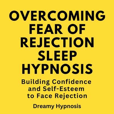 Overcoming Fear of Rejection Sleep Hypnosis by Dreamy Hypnosis audiobook