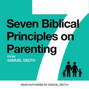 Seven Biblical Principles on Parenting by  Samuel Deuth audiobook