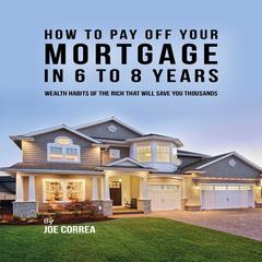How to pay off your mortgage in 6 to 8 years by Joe Correa audiobook
