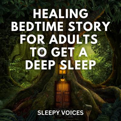 Healing Bedtime Story For Adults To Get a Deep Sleep by Sleepy Voices audiobook