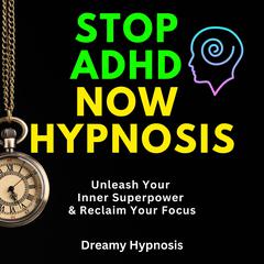 Stop ADHD Now Hypnosis by Dreamy Hypnosis audiobook