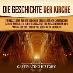 Die Geschichte der Kirche: Ein fesselnder Führer durch die Geschichte der christlichen Kirche, einschließlich der Kreuzzüge, der Missionsreisen von Paulus, der Bekehrung von Konstantin und mehr by Captivating History audiobook