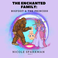 The Enchanted Family: Bigfoot and The Princess by Nicole Sparkman audiobook