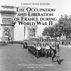The Occupation and Liberation of France during World War II: The History of the Decisive Campaigns in 1940 and 1944 by Charles River Editors audiobook