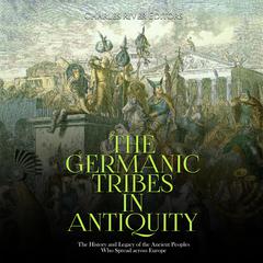 The Germanic Tribes in Antiquity: The History and Legacy of the Ancient Peoples Who Spread across Europe by Charles River Editors audiobook