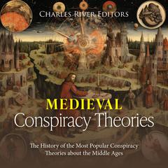 Medieval Conspiracy Theories: The History of the Most Popular Conspiracy Theories about the Middle Ages by Charles River Editors audiobook