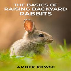 THE BASICS OF RAISING BACKYARD RABBITS by Amber Rowse audiobook