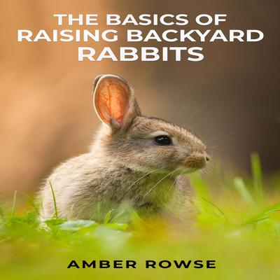 THE BASICS OF RAISING BACKYARD RABBITS by Amber Rowse audiobook