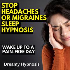 Stop Headaches or Migraines Sleep Hypnosis by Dreamy Hypnosis audiobook
