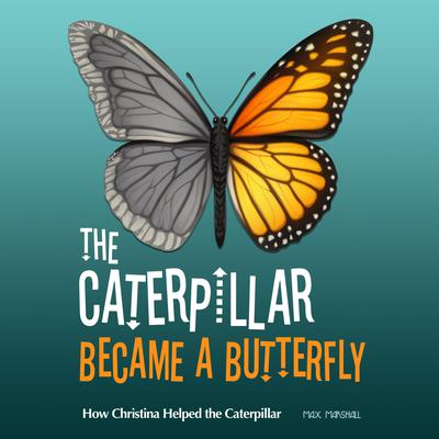 The Caterpillar Became a Butterfly: How Christina Helped the Caterpillar by Max Marshall audiobook