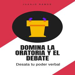Domina la oratoria y el debate: desata tu poder verbal by Juanjo Ramos audiobook