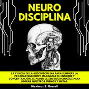 NEURODISCIPLINA: LA CIENCIA DE LA AUTODISCIPLINA PARA ELIMINAR LA PROCRASTINACIÓN Y MAXIMIZAR EL ENFOQUE Y CONCENTRACIÓN. EL PODER DE SER DISCIPLINADOS PARA LOGRAR NUESTROS SUEÑOS Y METAS. by  Maximus Z. Russell audiobook