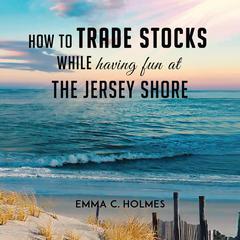 How to Trade Stocks While Having Fun at The Jersey Shore by Emma C. Holmes audiobook