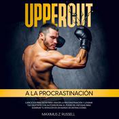UPPERCUT A LA POCRASTINACIÓN: EJERCICIOS PRÁCTICOS PARA VENCER LA PROCRASTINACIÓN Y LOGRAR TUS OBJETIVOS CON AUTODISCIPLINA. EL PODER DEL ENFOQUE PARA DOMINAR TU ATENCIÓN EN UN MUNDO DE DISTRACCIONES by  Maximus Z. Russell audiobook