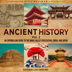 Ancient History Vol. 2: An Enthralling Guide to the Indus Valley Civilization, China, and Japan by Billy Wellman audiobook