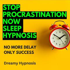 Stop Procrastination Now Sleep Hypnosis by Dreamy Hypnosis audiobook