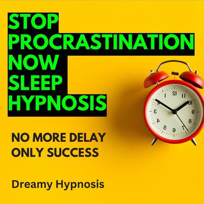 Stop Procrastination Now Sleep Hypnosis by Dreamy Hypnosis audiobook