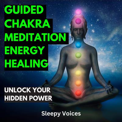 Guided Chakra Meditation Energy Healing by Sleepy Voices audiobook