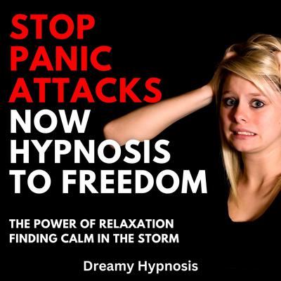 Stop Panic Attacks Now Hypnosis To Freedom by Dreamy Hypnosis audiobook