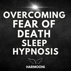 Overcoming Fear Of Death Sleep Hypnosis by Harmooni  audiobook