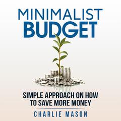 Minimalist Budget: Minimalism Book Minimalist Baker Minimalist Mindset Minimalist Living How To Save Money by Charlie Mason audiobook