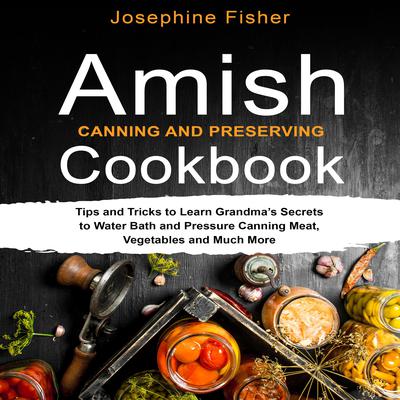 AMISH CANNING AND PRESERVING COOKBOOK by Josephine Fisher audiobook