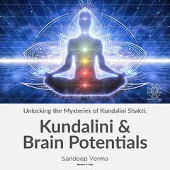 Unlocking the Mysteries of Kundalini Shakti: Kundalini & Brain Potentials by Sandeep Verma audiobook