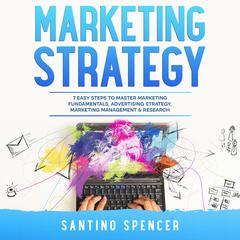 Marketing Strategy: 7 Easy Steps to Master Marketing Fundamentals, Advertising Strategy, Marketing Management & Research by Santino Spencer audiobook