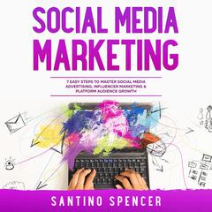 Social Media Marketing: 7 Easy Steps to Master Social Media Advertising, Influencer Marketing & Platform Audience Growth by Santino Spencer audiobook