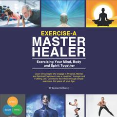 Exercise-A Master Healer. Exercising Your Mind, Body and Spirit Together: Excellent Key to a Super Human State of Higher Consciousness. by George Akinkuoye audiobook
