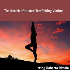 The Health of Human Trafficking Victims by Irving Roberto Rimolo audiobook
