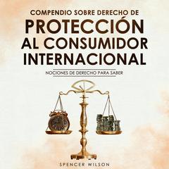 COMPENDIO SOBRE DERECHO DE PROTECCION AL CONSUMIDOR INTERNACIONAL by SPENCER WILSON audiobook