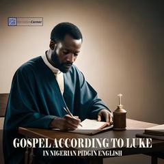 The Gospel According To Luke in Nigerian Pidgin English by Luke The Physician audiobook