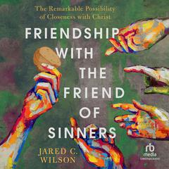 Friendship with the Friend of Sinners by Jared C. Wilson audiobook