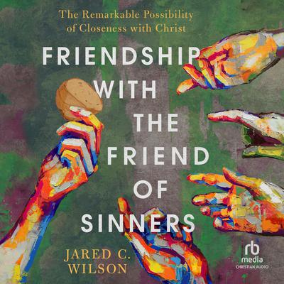 Friendship with the Friend of Sinners by Jared C. Wilson audiobook