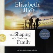 The Shaping of a Christian Family by  Elisabeth Elliot audiobook