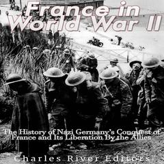 France in World War II: The History of Nazi Germany’s Conquest of France and Its Liberation By the Allies by Charles River Editors audiobook