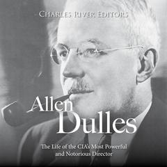 Allen Dulles: The Life of the CIA’s Most Powerful and Notorious Director by Charles River Editors audiobook