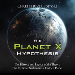 The Planet X Hypothesis: The History and Legacy of the Theory that the Solar System has a Hidden Planet by Charles River Editors audiobook