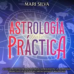 Astrología práctica: La guía definitiva de los tránsitos astrológicos, la astrología predictiva, la lectura de cartas natales y mucho más by Mari Silva audiobook