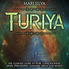 Turiya: The Ultimate Guide to Pure Consciousness, Hindu Philosophy, Samadhi, Shiva, and Shakti by Mari Silva audiobook