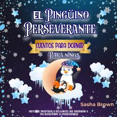 El Pingüino Perseverante: Cuentos para dormir para niños by Sasha Brown audiobook