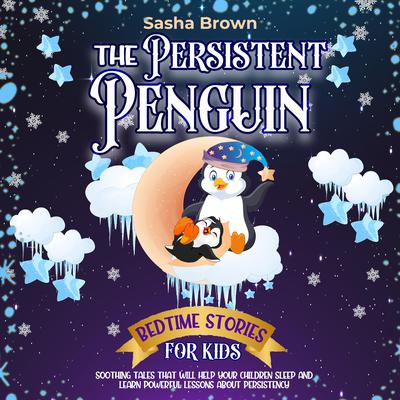 The Persistent Penguin: Bedtime Stories For Kids by Sasha Brown audiobook