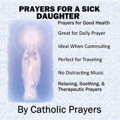Prayers For a Sick Daughter: Catholic Prayers for a Daughter With Serious Health issues like Breast Cancer, Heart Disease, Drug Addiction, Lupus, and More by Catholic Prayers audiobook