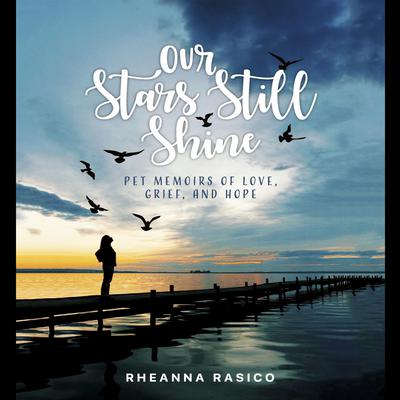 Our Stars Still Shine: Pet Memoirs of Love, Grief, and Hope by Rheanna Rasico audiobook