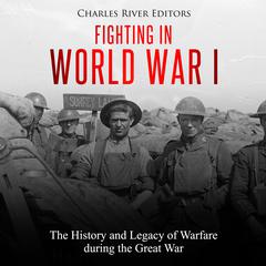 Fighting in World War I: The History and Legacy of Warfare during the Great War by Charles River Editors audiobook