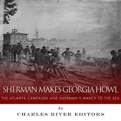 Sherman Makes Georgia Howl: The Atlanta Campaign and Sherman’s March to the Sea by Charles River Editors audiobook