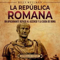 La República romana: Un apasionante repaso al ascenso y la caída de Roma by Billy Wellman audiobook