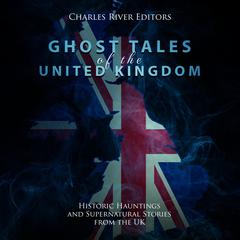 Ghost Tales of the United Kingdom: Historic Hauntings and Supernatural Stories from the UK by Charles River Editors audiobook
